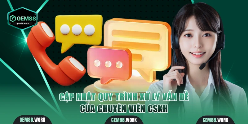 Cập nhật quy trình xử lý vấn đề của chuyên viên CSKH