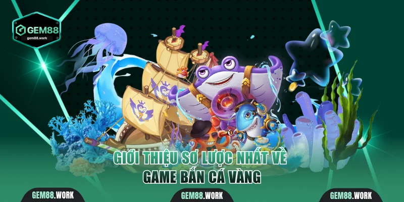 Giới thiệu sơ lược nhất về game Bắn Cá Vàng