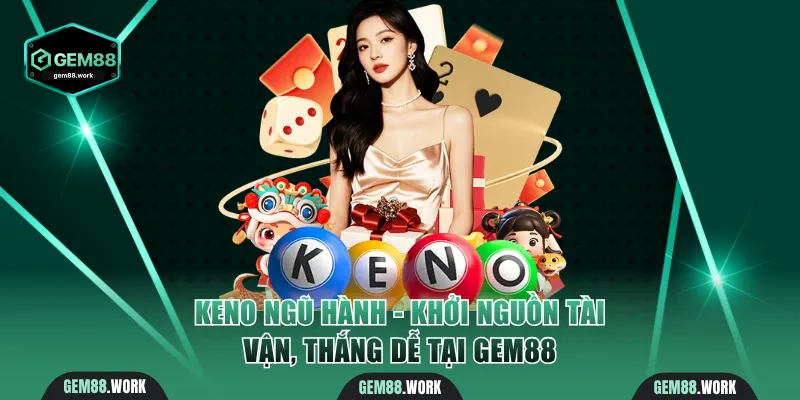 Keno Ngũ Hành - Khởi Nguồn Tài Vận, Thắng Dễ Tại Gem88 Keno Ngũ Hành